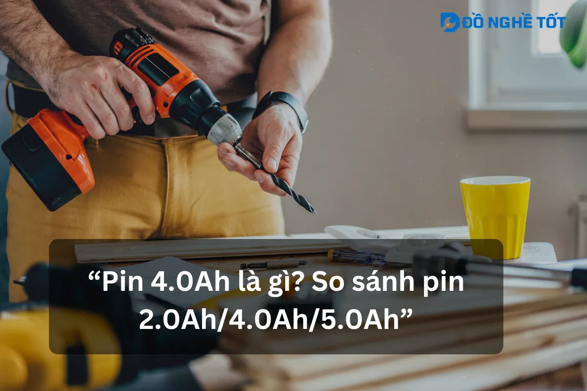 Pin 4.0Ah là gì? So sánh pin 2.0Ah, 4.0Ah và 5.0Ah