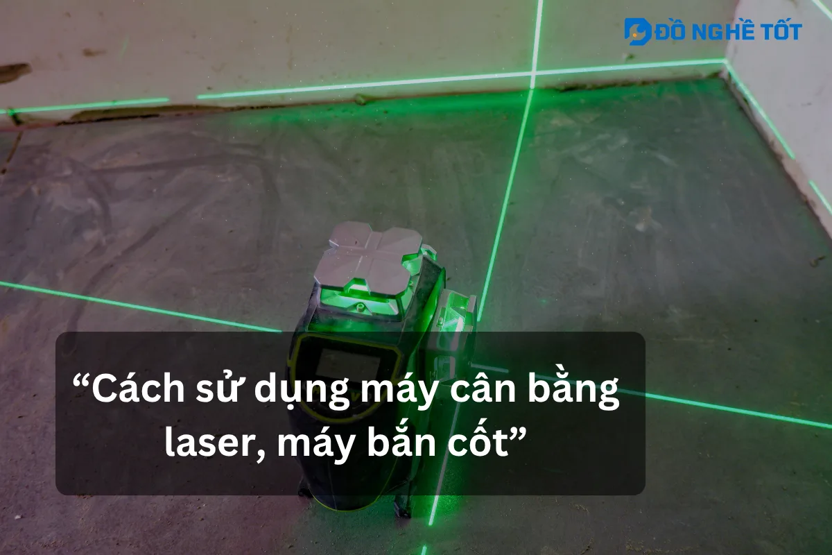 Cách sử dụng máy bắn cốt, máy cân bằng laser chi tiết từ A-Z